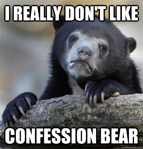 I really don't like Confession Bear  Confession Bear