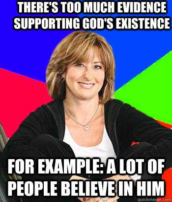 There's too much evidence supporting god's existence For example: a lot of people believe in him  Sheltering Suburban Mom