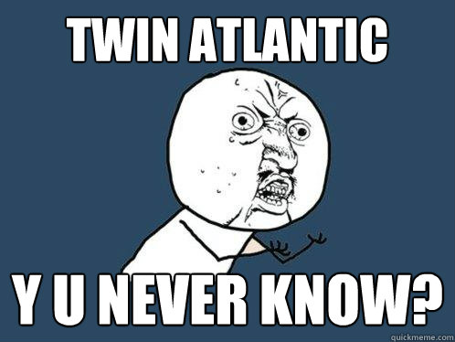 TWin atlantic y u never know?  Y U No