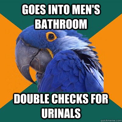 Goes into men's bathroom Double checks for urinals   Paranoid Parrot