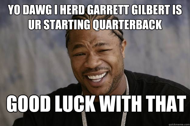 yo dawg i herd garrett gilbert is ur starting quarterback good luck with that  Xzibit meme 2