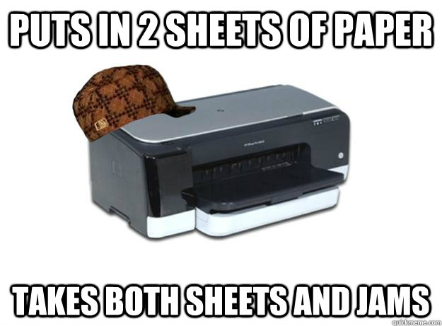 Puts in 2 sheets of paper takes both sheets and jams  Scumbag Printer