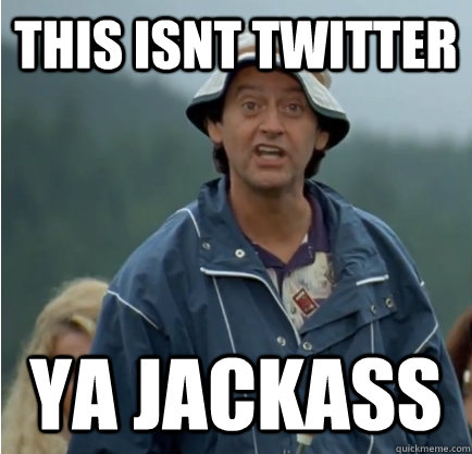 this isnt twitter ya jackass - this isnt twitter ya jackass  ya jackass