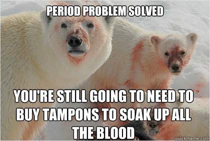 Period problem solved You're still going to need to buy tampons to soak up all the blood  Bad News Bears