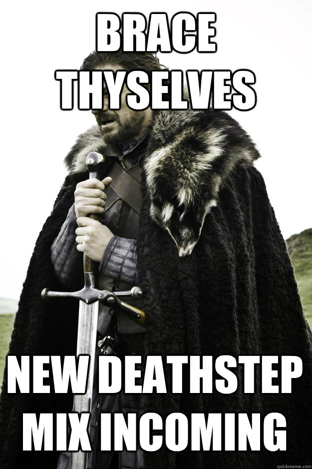 Brace Thyselves New Deathstep mix incoming  Winter is coming