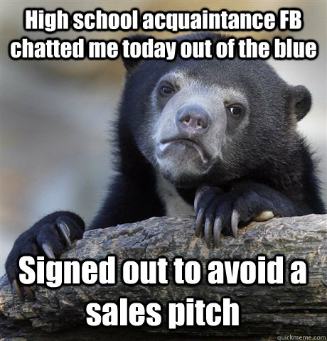 High school acquaintance FB chatted me today out of the blue Signed out to avoid a sales pitch  Confession Bear