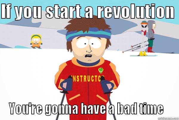 IF YOU START A REVOLUTION  YOU'RE GONNA HAVE A BAD TIME   Super Cool Ski Instructor