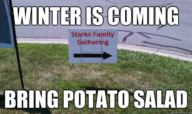 Winter is coming bring potato salad  