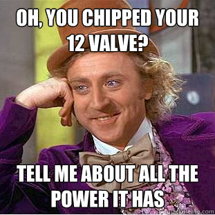 Oh, you chipped your 12 valve? Tell me about all the power it has  Condescending Wonka