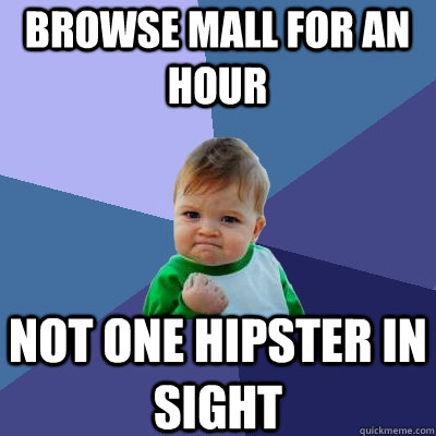 Browse mall for an hour Not one hipster in sight  Success Kid