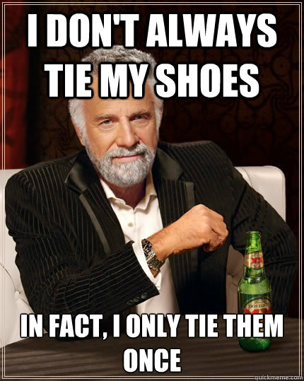 I don't always tie my shoes in fact, i only tie them once - I don't always tie my shoes in fact, i only tie them once  The Most Interesting Man In The World