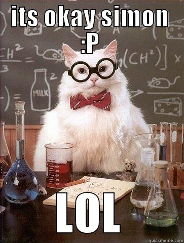 ITS OKAY SIMON :P LOL Chemistry Cat