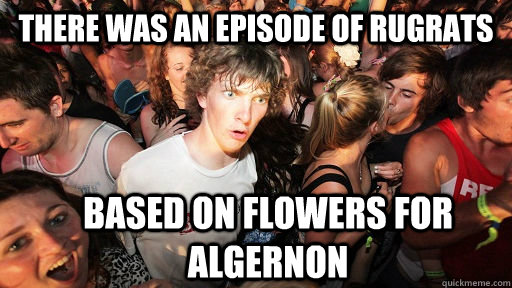 There was an episode of rugrats based on flowers for algernon  Sudden Clarity Clarence