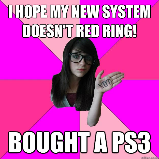 I hope my new system doesn't red ring! Bought a ps3  Idiot Nerd Girl