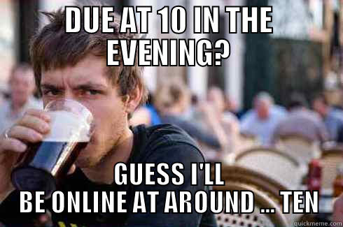 DUE AT 10 IN THE EVENING? GUESS I'LL BE ONLINE AT AROUND ... TEN Lazy College Senior