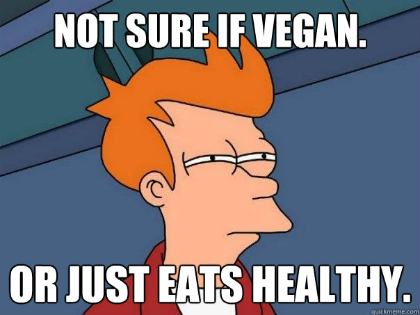 Not sure if vegan. Or just eats healthy.  Futurama Fry