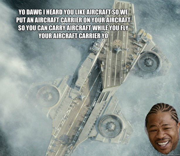 Yo dawg i heard you like aircraft so we put an aircraft carrier on your aircraft so you can carry aircraft while you fly your aircraft carrier yo - Yo dawg i heard you like aircraft so we put an aircraft carrier on your aircraft so you can carry aircraft while you fly your aircraft carrier yo  Misc