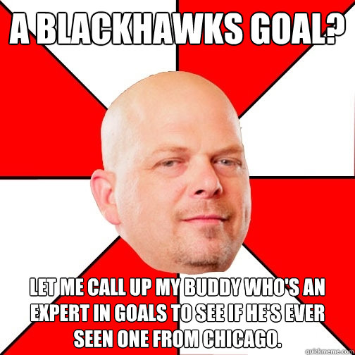 A Blackhawks Goal? Let me call up my buddy who's an expert in goals to see if he's ever seen one from Chicago. - A Blackhawks Goal? Let me call up my buddy who's an expert in goals to see if he's ever seen one from Chicago.  Pawn Star