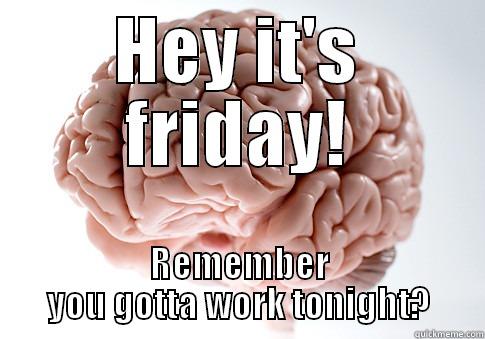 HEY IT'S FRIDAY! REMEMBER YOU GOTTA WORK TONIGHT? Scumbag Brain