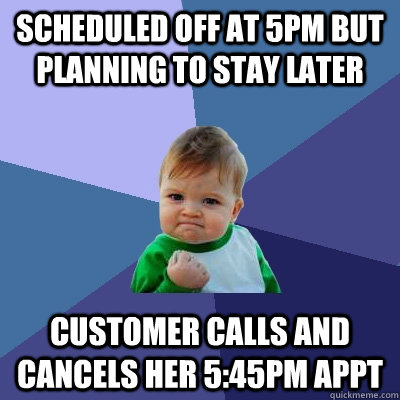 Scheduled off at 5pm but planning to stay later customer calls and cancels her 5:45pm Appt - Scheduled off at 5pm but planning to stay later customer calls and cancels her 5:45pm Appt  Success Kid