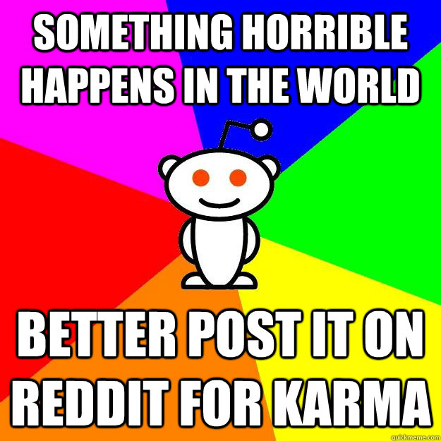 Something horrible happens in the world better post it on reddit for karma  Reddit Alien