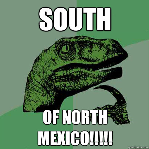 South OF NORTH MEXICO!!!!!  Philosoraptor