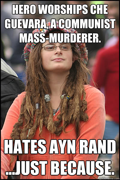 hero worships che guevara, a communist mass-murderer. hates ayn rand ...just because.  College Liberal