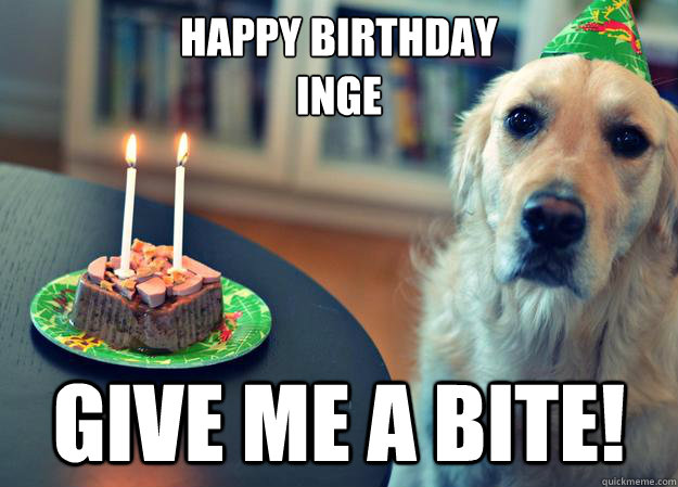 Happy Birthday 
Inge Give me a bite!  Sad Birthday Dog