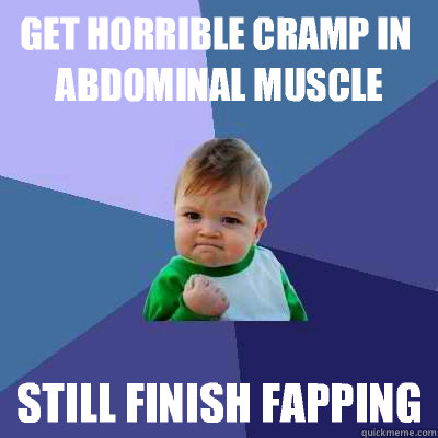 Get Horrible Cramp in Abdominal Muscle Still Finish Fapping  Success Kid