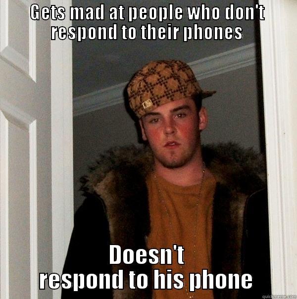 Been Hearing this a lot lately - GETS MAD AT PEOPLE WHO DON'T RESPOND TO THEIR PHONES DOESN'T RESPOND TO HIS PHONE Scumbag Steve