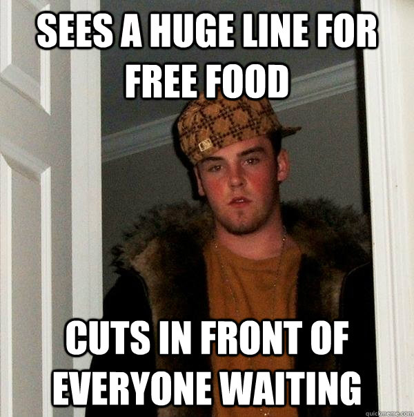 Sees a huge line for free food cuts in front of everyone waiting  Scumbag Steve