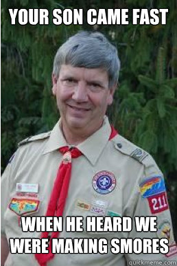 Your son came fast When he heard we were making smores  Harmless Scout Leader