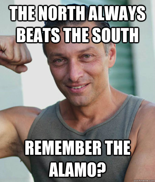 The North always beats the South Remember The Alamo? - The North always beats the South Remember The Alamo?  Dumb Victor