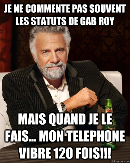 Je ne commente pas souvent les statuts de gab roy mais quand je le fais... mon telephone vibre 120 fois!!!  The Most Interesting Man In The World