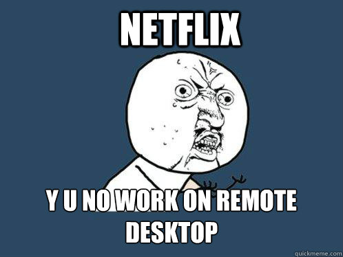 NETFLIX Y U NO WORK ON REMOTE DESKTOP - NETFLIX Y U NO WORK ON REMOTE DESKTOP  Y U No