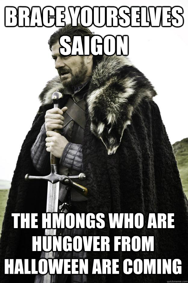 Brace yourselves Saigon The hmongs who are hungover from halloween are coming  Winter is coming