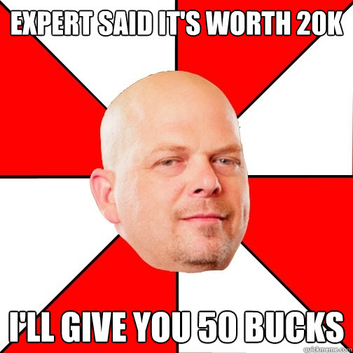 expert said it's worth 20k I'll give you 50 bucks - expert said it's worth 20k I'll give you 50 bucks  Pawn Star