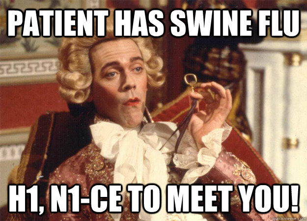 Patient has swine flu H1, N1-ce to meet you! - Patient has swine flu H1, N1-ce to meet you!  Misc