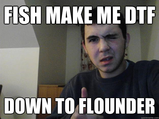 Fish make me DTF Down to Flounder  DTF Dude