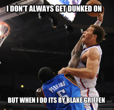 I don't always get dunked on But when I do its by Blake Griffen - I don't always get dunked on But when I do its by Blake Griffen  Blake Griffen