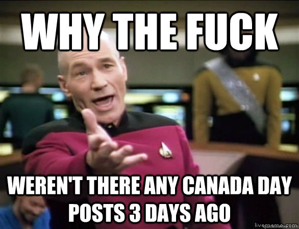 why the fuck weren't there any Canada Day posts 3 days ago  Annoyed Picard HD