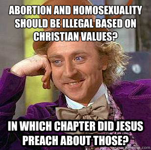 Abortion and homosexuality should be illegal based on Christian values? In which chapter did Jesus preach about those?  Condescending Wonka