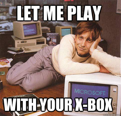 Let me play With your X-Box  Dreamy Bill Gates