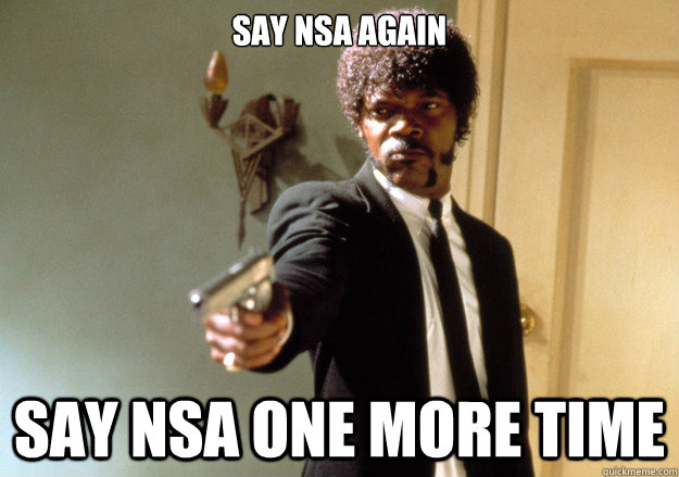 Say NSA again Say NSA ONe more time  Samuel L Jackson