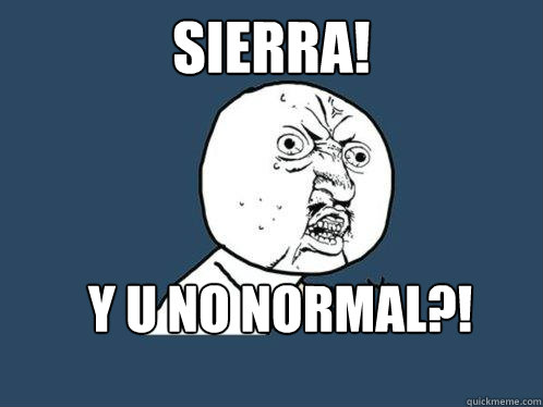 Sierra! y u no normal?!  Y U No