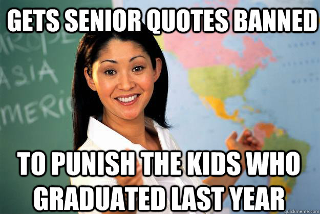 Gets senior quotes banned to punish the kids who graduated last year  Unhelpful High School Teacher