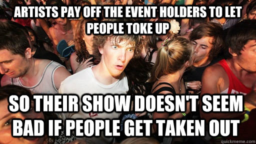 Artists pay off the event holders to let people toke up So their show doesn't seem bad if people get taken out - Artists pay off the event holders to let people toke up So their show doesn't seem bad if people get taken out  Sudden Clarity Clarence