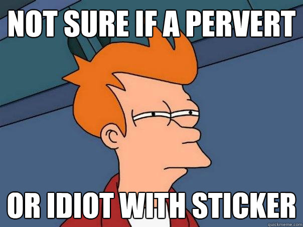 Not sure if a pervert  Or idiot with sticker  Futurama Fry