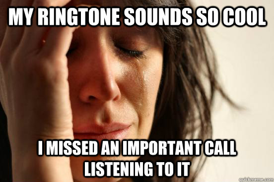 My ringtone sounds so cool I missed an important call listening to it  First World Problems