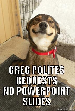 NO POWERPOINT -  GREG POLITES REQUESTS NO POWERPOINT SLIDES Good Dog Greg